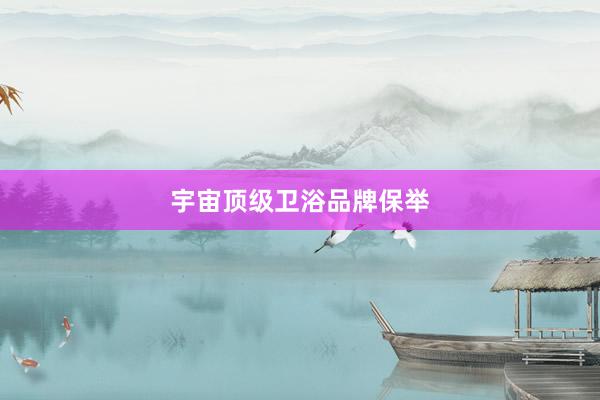 宇宙顶级卫浴品牌保举