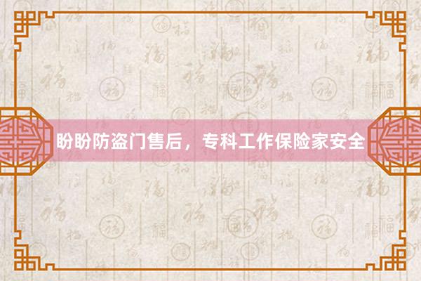 盼盼防盗门售后，专科工作保险家安全