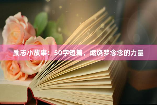 励志小故事：50字短篇，燃烧梦念念的力量